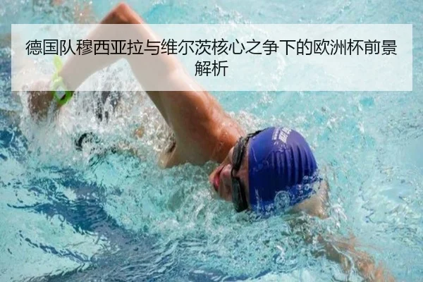 德国队穆西亚拉与维尔茨核心之争下的欧洲杯前景解析（kaiyun）