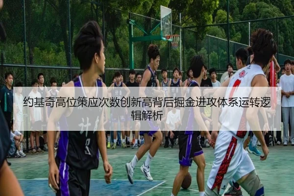 约基奇高位策应次数创新高背后掘金进攻体系运转逻辑解析（kaiyun）