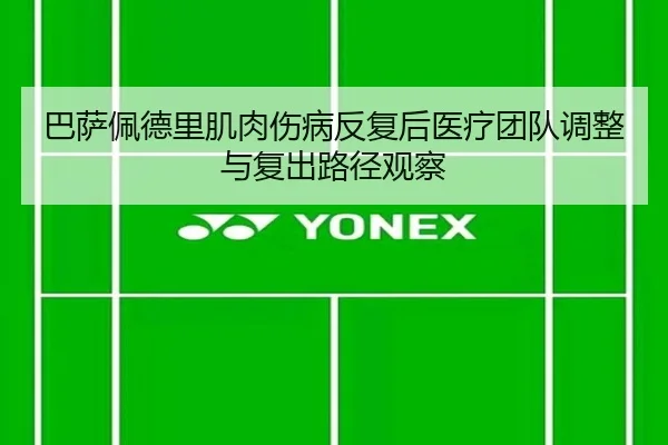 巴萨佩德里肌肉伤病反复后医疗团队调整与复出路径观察（kaiyun）