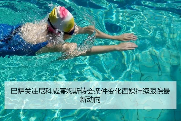 巴萨关注尼科威廉姆斯转会条件变化西媒持续跟踪最新动向（kaiyun）