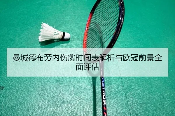 曼城德布劳内伤愈时间表解析与欧冠前景全面评估（kaiyun）