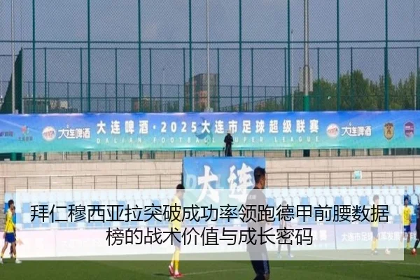 拜仁穆西亚拉突破成功率领跑德甲前腰数据榜的战术价值与成长密码 | kaiyun