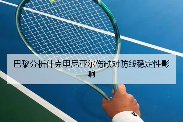 巴黎分析什克里尼亚尔伤缺对防线稳定性影响 - kaiyun