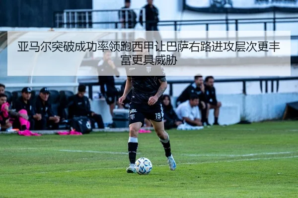 亚马尔突破成功率领跑西甲让巴萨右路进攻层次更丰富更具威胁（kaiyun）