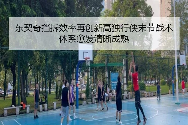 东契奇挡拆效率再创新高独行侠末节战术体系愈发清晰成熟（kaiyun）